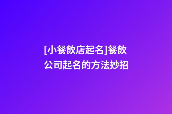 [小餐飲店起名]餐飲公司起名的方法妙招-第1張-公司起名-玄機派